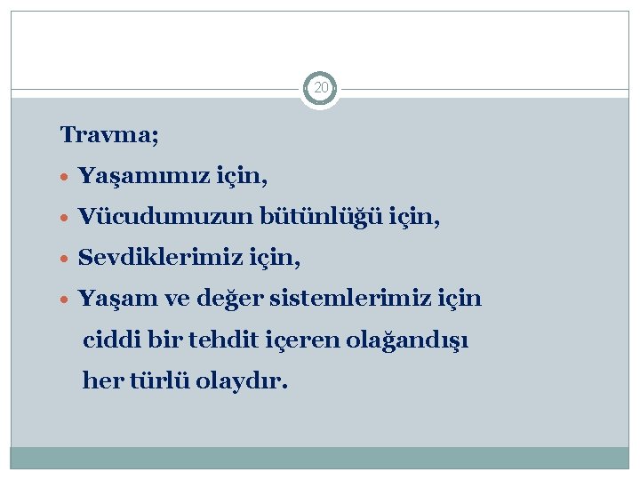 Travma/Zorlu Yaşam Olayları 20 Travma; · Yaşamımız için, · Vücudumuzun bütünlüğü için, · Sevdiklerimiz