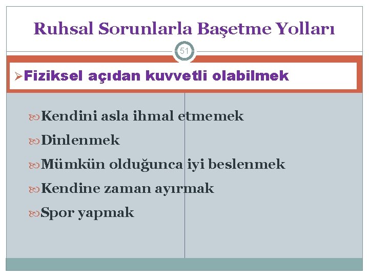 Ruhsal Sorunlarla Başetme Yolları 51 ØFiziksel açıdan kuvvetli olabilmek Kendini asla ihmal etmemek Dinlenmek