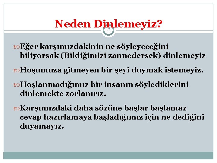 Neden Dinlemeyiz? 75 Eğer karşımızdakinin ne söyleyeceğini biliyorsak (Bildiğimizi zannedersek) dinlemeyiz Hoşumuza gitmeyen bir