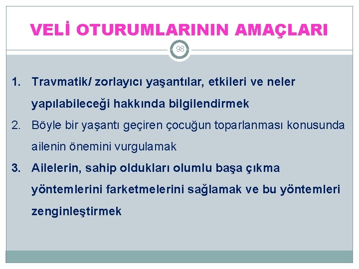 VELİ OTURUMLARININ AMAÇLARI 98 1. Travmatik/ zorlayıcı yaşantılar, etkileri ve neler yapılabileceği hakkında bilgilendirmek