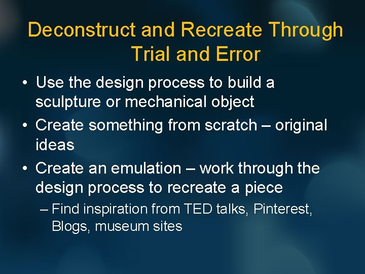 Deconstruct and Recreate Through Trial and Error • Use the design process to build