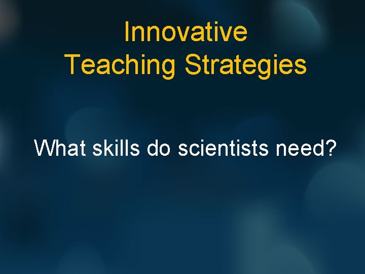 Innovative Teaching Strategies What skills do scientists need? 