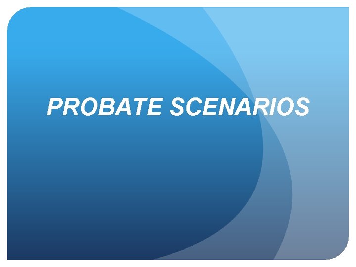 PROBATE SCENARIOS 