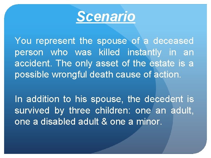 Scenario You represent the spouse of a deceased person who was killed instantly in