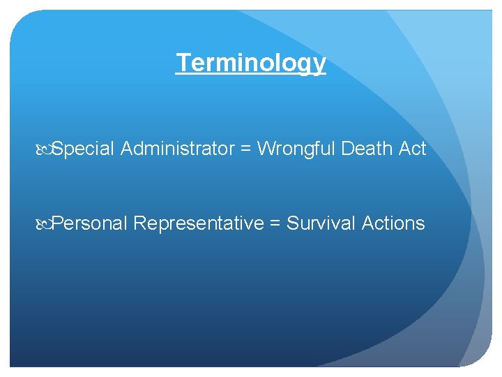 Terminology Special Administrator = Wrongful Death Act Personal Representative = Survival Actions 