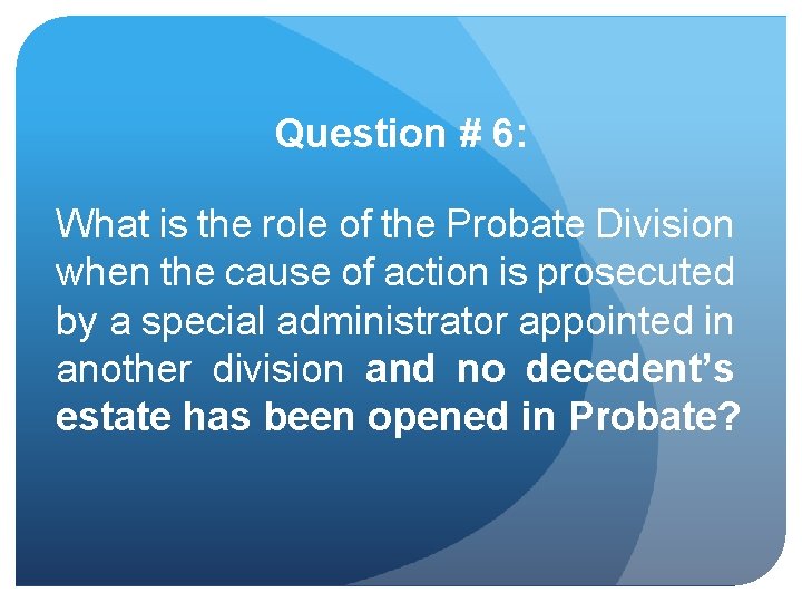 Question # 6: What is the role of the Probate Division when the cause