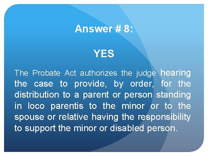 Answer # 8: YES The Probate Act authorizes the judge hearing the case to