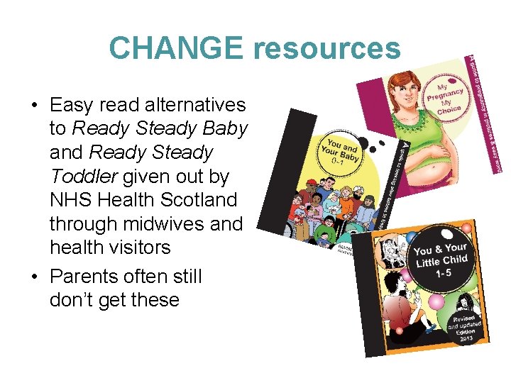 CHANGE resources • Easy read alternatives to Ready Steady Baby and Ready Steady Toddler