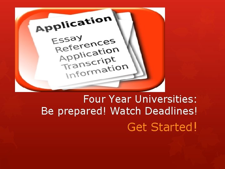 Four Year Universities: Be prepared! Watch Deadlines! Get Started! 