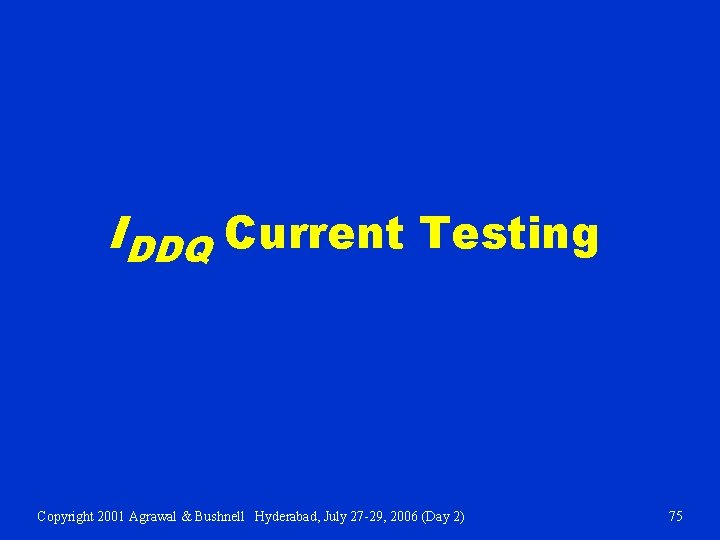IDDQ Current Testing Copyright 2001 Agrawal & Bushnell Hyderabad, July 27 -29, 2006 (Day