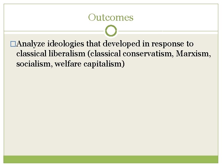 Outcomes �Analyze ideologies that developed in response to classical liberalism (classical conservatism, Marxism, socialism, Outcomes �Analyze ideologies that developed in response to classical liberalism (classical conservatism, Marxism, socialism,