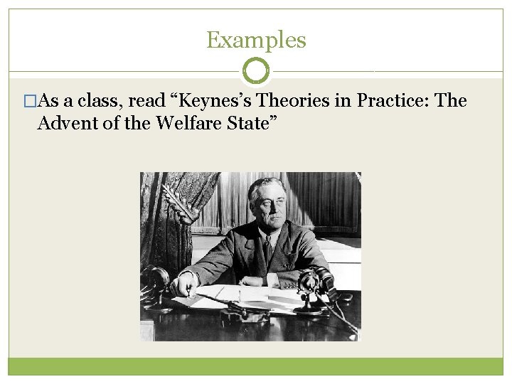 Examples �As a class, read “Keynes’s Theories in Practice: The Advent of the Welfare Examples �As a class, read “Keynes’s Theories in Practice: The Advent of the Welfare