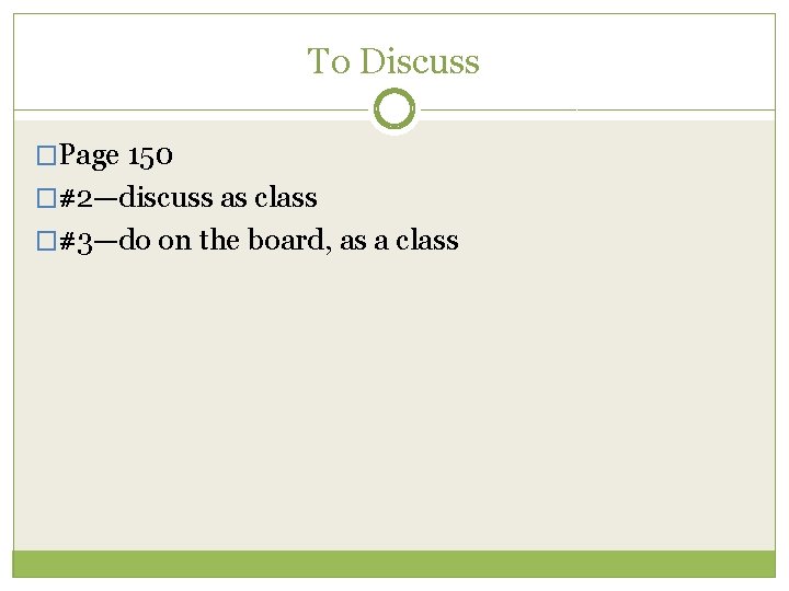 To Discuss �Page 150 �#2—discuss as class �#3—do on the board, as a class To Discuss �Page 150 �#2—discuss as class �#3—do on the board, as a class
