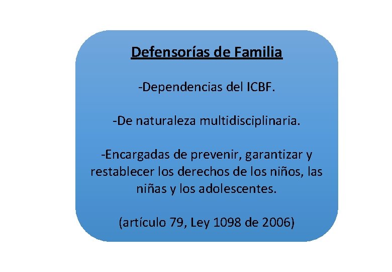 Defensorías de Familia -Dependencias del ICBF. -De naturaleza multidisciplinaria. -Encargadas de prevenir, garantizar y