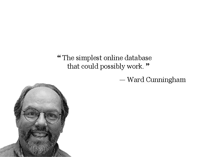 “ The simplest online database that could possibly work. ” — Ward Cunningham 4