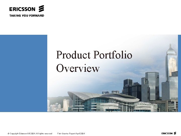 Product Portfolio Overview © Copyright Ericsson AB 2004. All rights reserved First Quarter Report