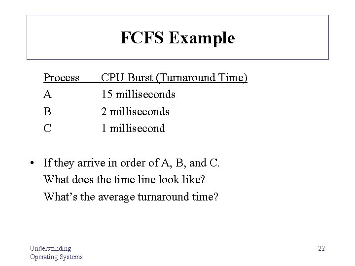 FCFS Example Process A B C CPU Burst (Turnaround Time) 15 milliseconds 2 milliseconds FCFS Example Process A B C CPU Burst (Turnaround Time) 15 milliseconds 2 milliseconds