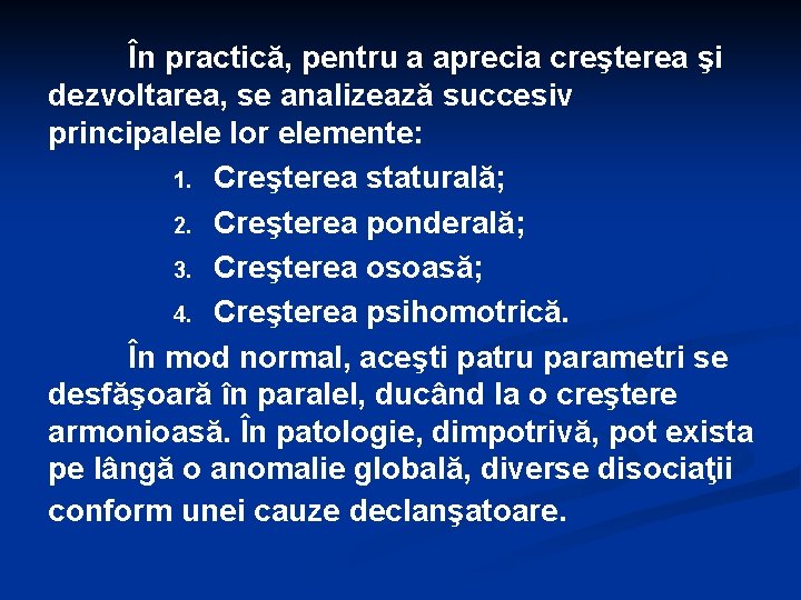 În practică, pentru a aprecia creşterea şi dezvoltarea, se analizează succesiv principalele lor elemente:
