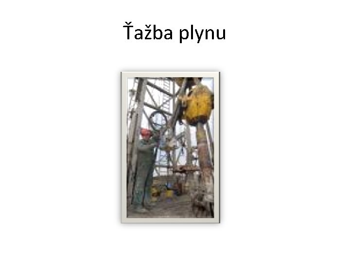 Ťažba plynu Ťažba plynu