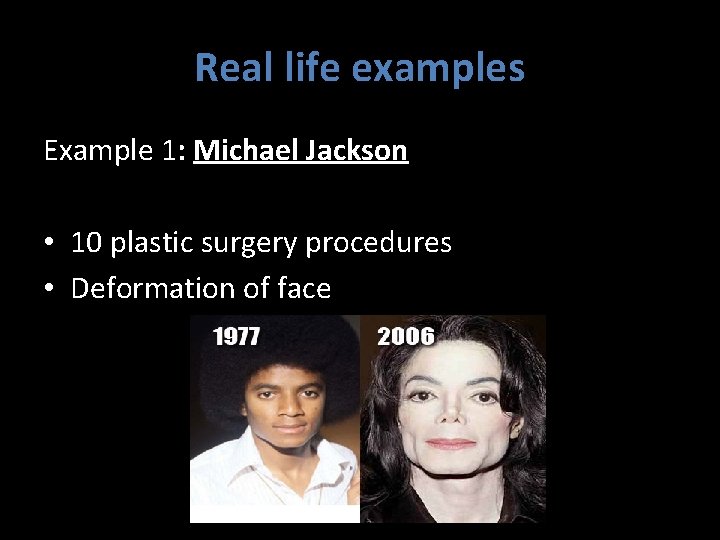 Real life examples Example 1: Michael Jackson • 10 plastic surgery procedures • Deformation