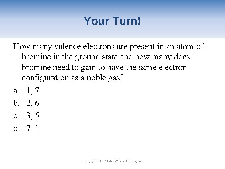 Your Turn! How many valence electrons are present in an atom of bromine in