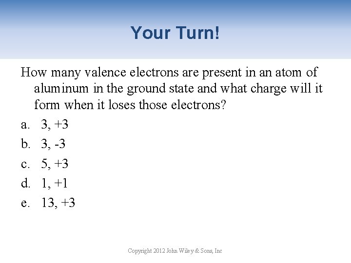 Your Turn! How many valence electrons are present in an atom of aluminum in