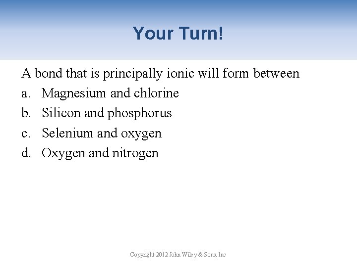 Your Turn! A bond that is principally ionic will form between a. Magnesium and