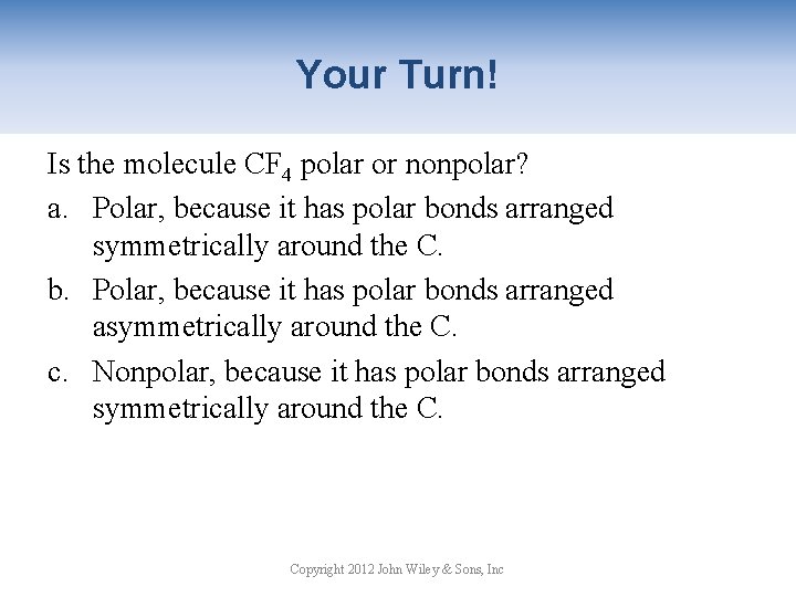 Your Turn! Is the molecule CF 4 polar or nonpolar? a. Polar, because it