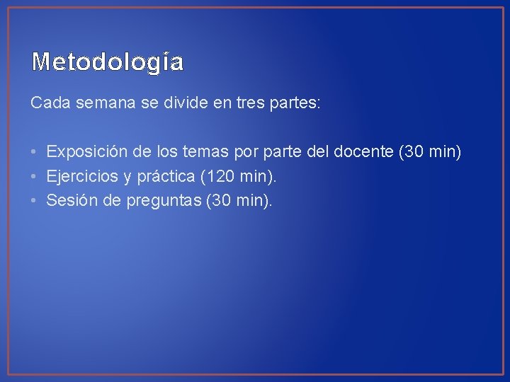 Metodología Cada semana se divide en tres partes: • Exposición de los temas por