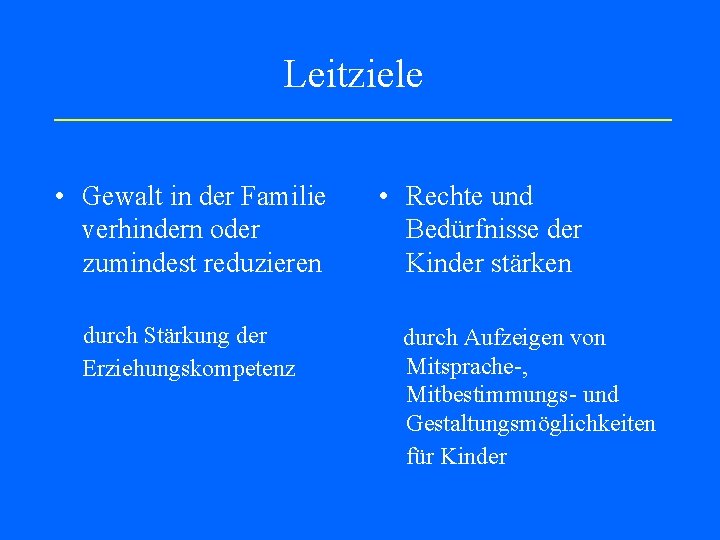 Leitziele • Gewalt in der Familie verhindern oder zumindest reduzieren durch Stärkung der Erziehungskompetenz