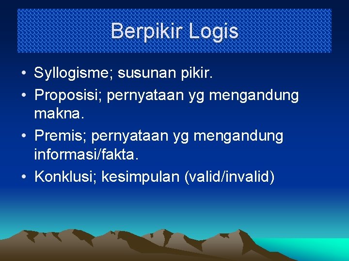 Berpikir Logis • Syllogisme; susunan pikir. • Proposisi; pernyataan yg mengandung makna. • Premis;