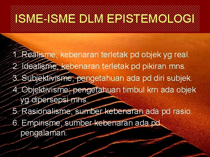 ISME-ISME DLM EPISTEMOLOGI 1. Realisme; kebenaran terletak pd objek yg real. 2. Idealisme; kebenaran