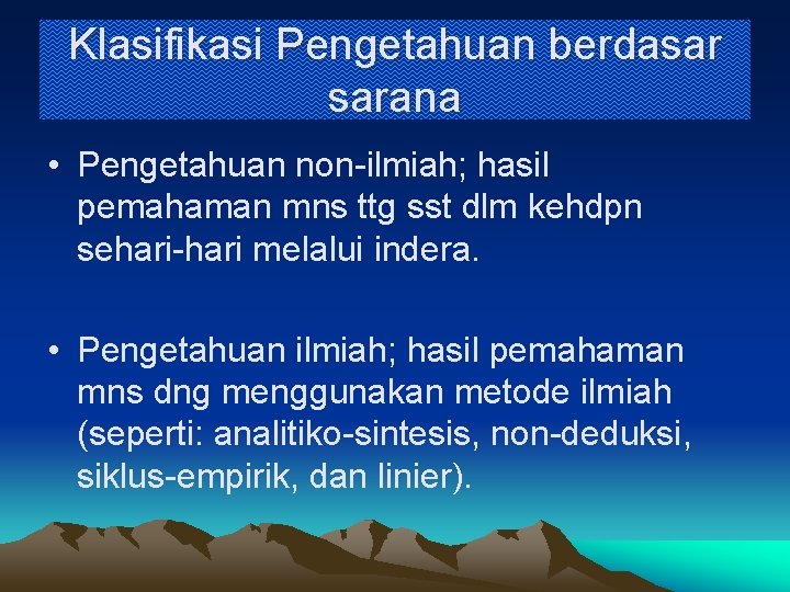 Klasifikasi Pengetahuan berdasar sarana • Pengetahuan non-ilmiah; hasil pemahaman mns ttg sst dlm kehdpn
