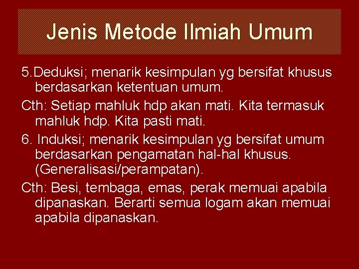 Jenis Metode Ilmiah Umum 5. Deduksi; menarik kesimpulan yg bersifat khusus berdasarkan ketentuan umum.