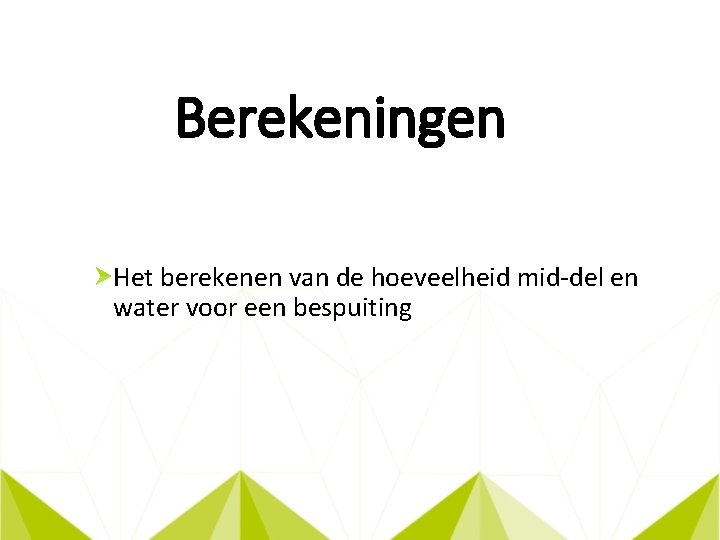 Berekeningen Het berekenen van de hoeveelheid mid del en water voor een bespuiting 