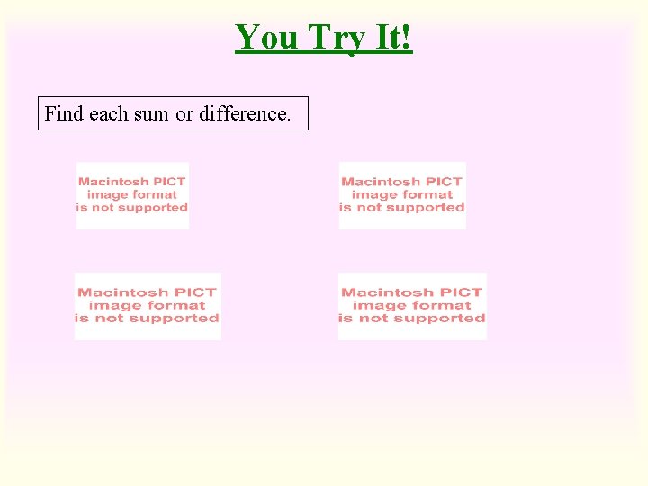 You Try It! Find each sum or difference. You Try It! Find each sum or difference.