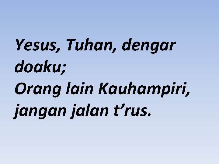 Yesus, Tuhan, dengar doaku; Orang lain Kauhampiri, jangan jalan t’rus. 