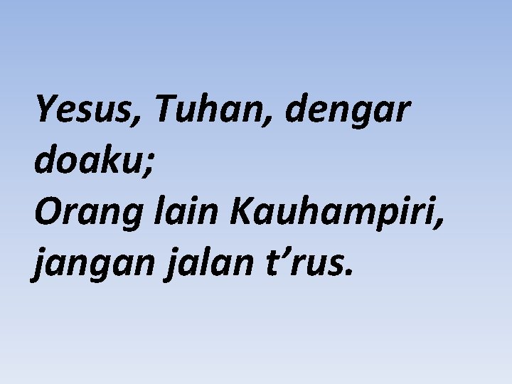 Yesus, Tuhan, dengar doaku; Orang lain Kauhampiri, jangan jalan t’rus. 
