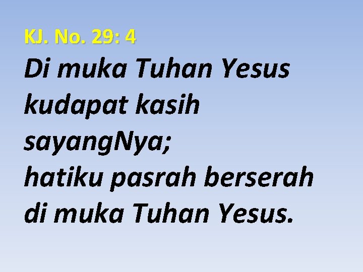KJ. No. 29: 4 Di muka Tuhan Yesus kudapat kasih sayang. Nya; hatiku pasrah