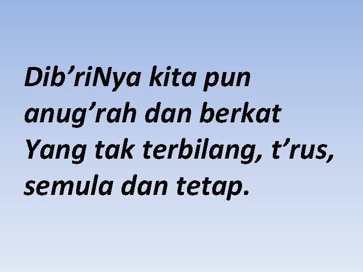 Dib’ri. Nya kita pun anug’rah dan berkat Yang tak terbilang, t’rus, semula dan tetap.