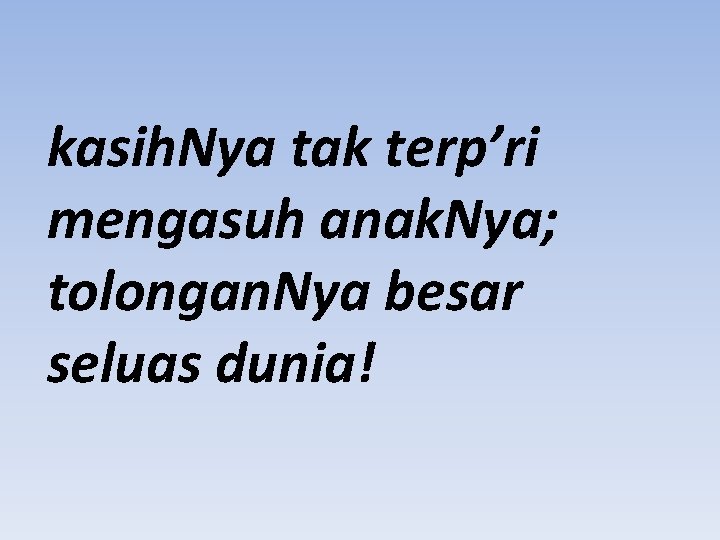 kasih. Nya tak terp’ri mengasuh anak. Nya; tolongan. Nya besar seluas dunia! 
