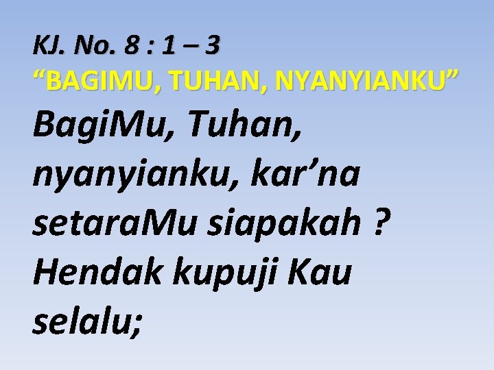KJ. No. 8 : 1 – 3 “BAGIMU, TUHAN, NYANYIANKU” Bagi. Mu, Tuhan, nyanyianku,