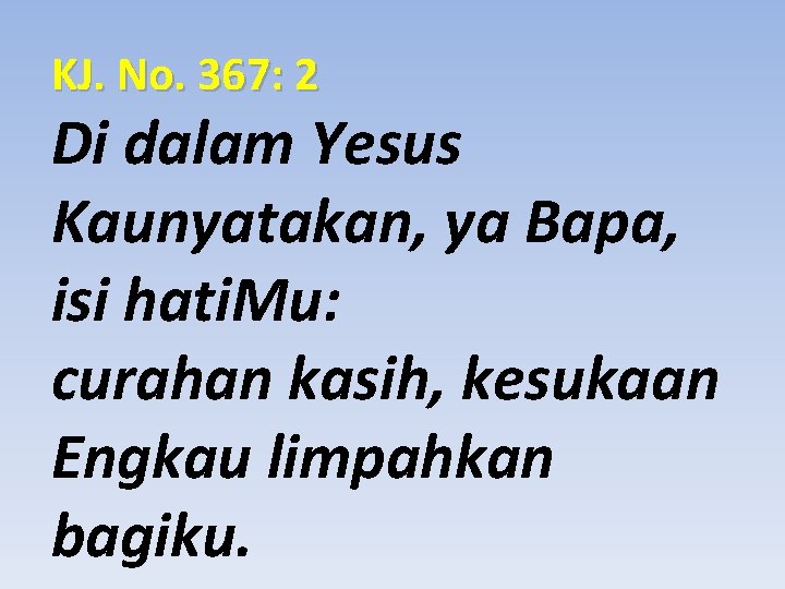 KJ. No. 367: 2 Di dalam Yesus Kaunyatakan, ya Bapa, isi hati. Mu: curahan