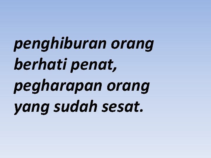 penghiburan orang berhati penat, pegharapan orang yang sudah sesat. 