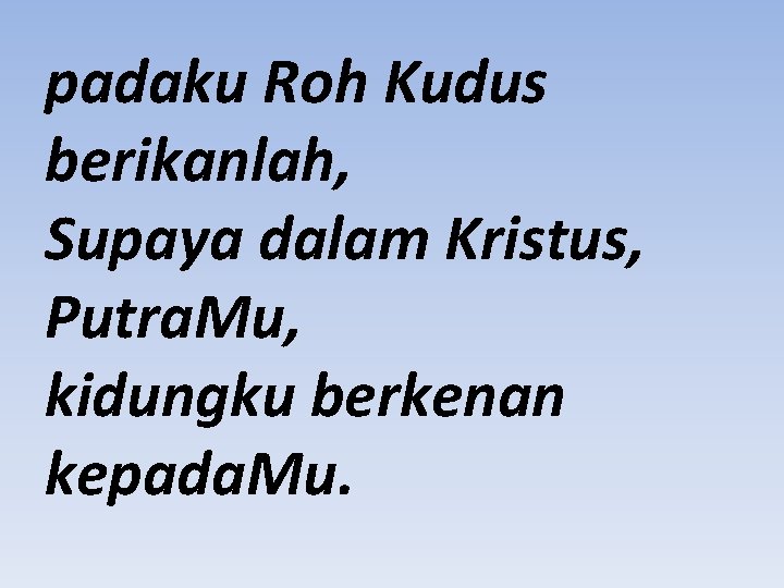 padaku Roh Kudus berikanlah, Supaya dalam Kristus, Putra. Mu, kidungku berkenan kepada. Mu. 