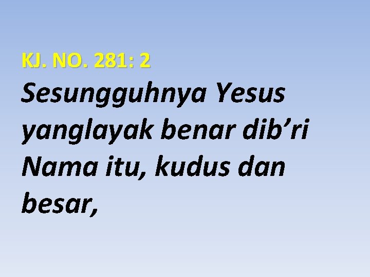 KJ. NO. 281: 2 Sesungguhnya Yesus yanglayak benar dib’ri Nama itu, kudus dan besar,