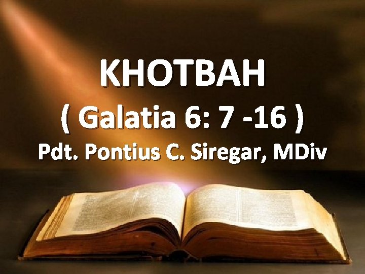 KHOTBAH ( Galatia 6: 7 -16 ) Pdt. Pontius C. Siregar, MDiv 