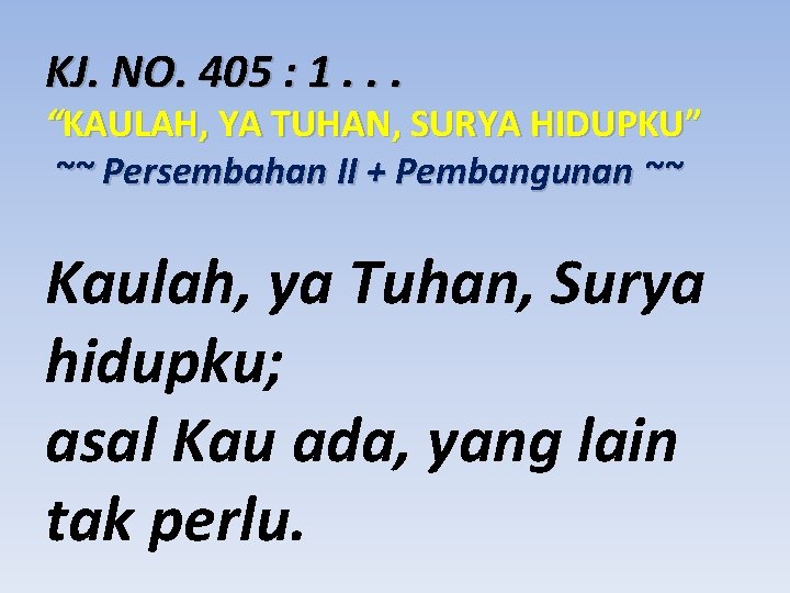 KJ. NO. 405 : 1. . . “KAULAH, YA TUHAN, SURYA HIDUPKU” ~~ Persembahan
