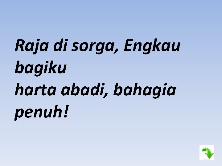 Raja di sorga, Engkau bagiku harta abadi, bahagia penuh! 