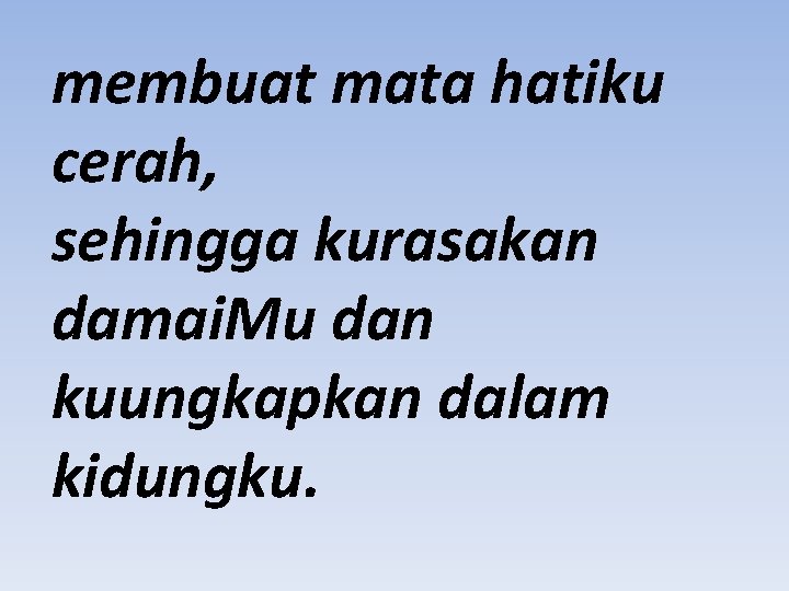 membuat mata hatiku cerah, sehingga kurasakan damai. Mu dan kuungkapkan dalam kidungku. 